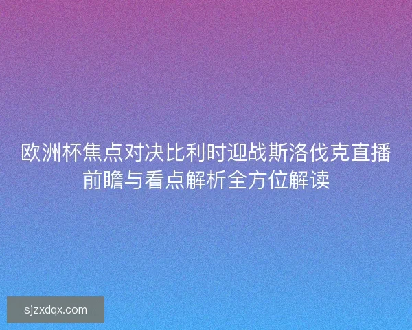 欧洲杯焦点对决比利时迎战斯洛伐克直播前瞻与看点解析全方位解读