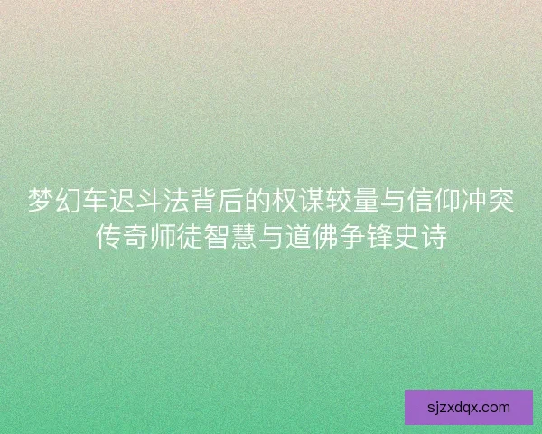 梦幻车迟斗法背后的权谋较量与信仰冲突传奇师徒智慧与道佛争锋史诗 梦幻车迟斗法背后的权谋较量与信仰冲突传奇师徒智慧与道佛争锋史诗