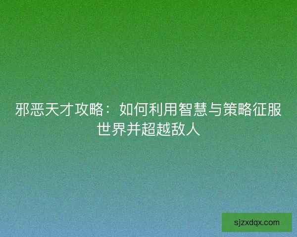 邪恶天才攻略：如何利用智慧与策略征服世界并超越敌人