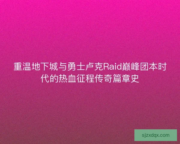 重温地下城与勇士卢克Raid巅峰团本时代的热血征程传奇篇章史