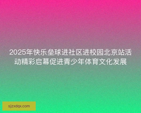 2025年快乐垒球进社区进校园北京站活动精彩启幕促进青少年体育文化发展