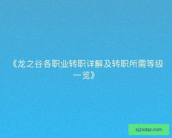 《龙之谷各职业转职详解及转职所需等级一览》