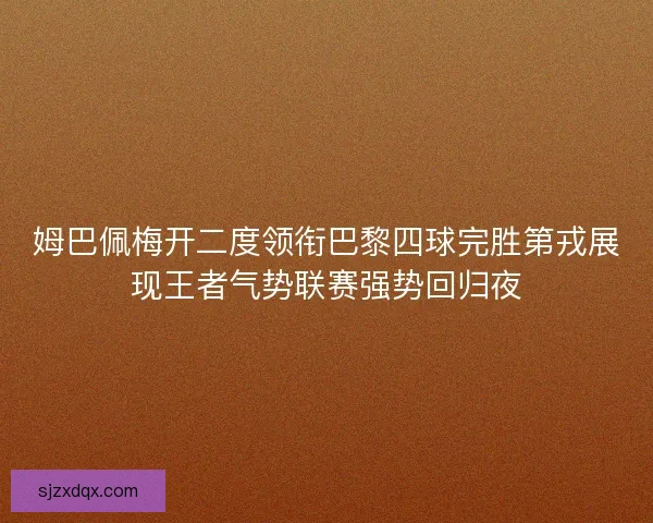 姆巴佩梅开二度领衔巴黎四球完胜第戎展现王者气势联赛强势回归夜 姆巴佩梅开二度领衔巴黎四球完胜第戎展现王者气势联赛强势回归夜