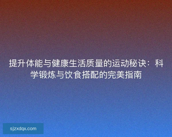 提升体能与健康生活质量的运动秘诀：科学锻炼与饮食搭配的完美指南
