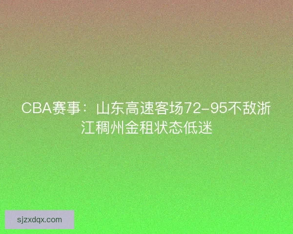 CBA赛事：山东高速客场72-95不敌浙江稠州金租状态低迷