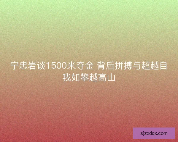 宁忠岩谈1500米夺金 背后拼搏与超越自我如攀越高山