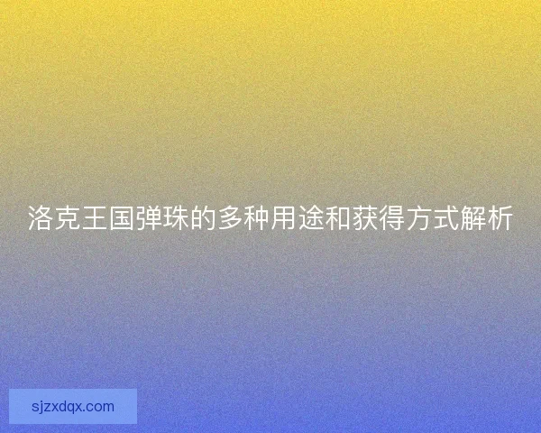 洛克王国弹珠的多种用途和获得方式解析