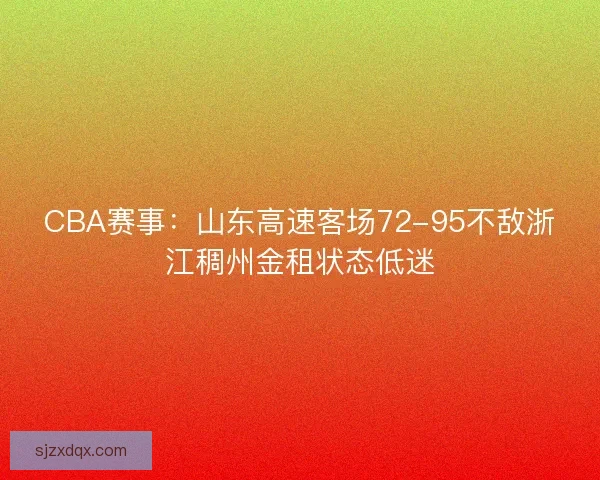 CBA赛事：山东高速客场72-95不敌浙江稠州金租状态低迷