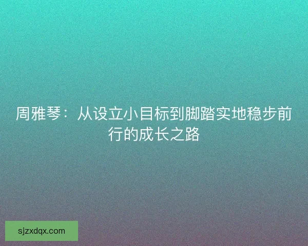 周雅琴：从设立小目标到脚踏实地稳步前行的成长之路