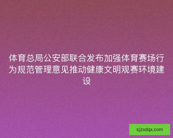 体育总局公安部联合发布加强体育赛场行为规范管理意见推动健康文明观赛环境建设 体育总局公安部联合发布加强体育赛场行为规范管理意见推动健康文明观赛环境建设